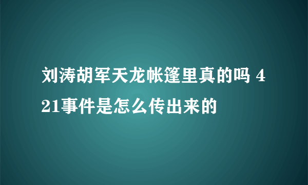 刘涛胡军天龙帐篷里真的吗 421事件是怎么传出来的