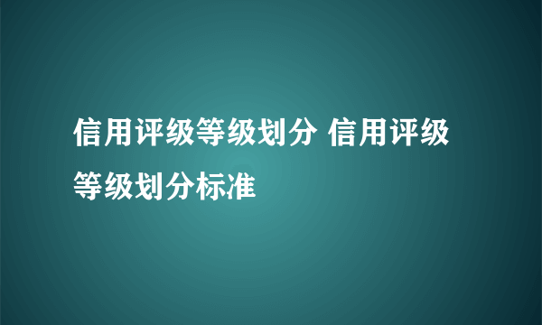 信用评级等级划分 信用评级等级划分标准