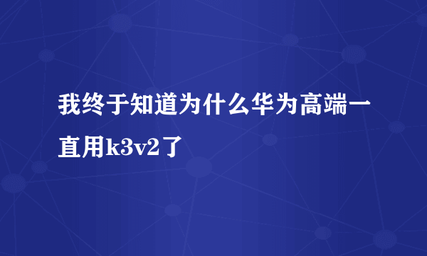 我终于知道为什么华为高端一直用k3v2了