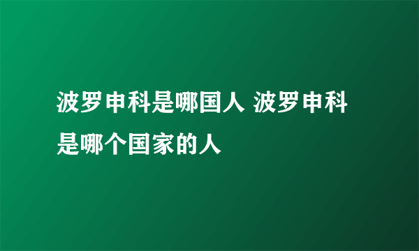 波罗申科是哪国人 波罗申科是哪个国家的人