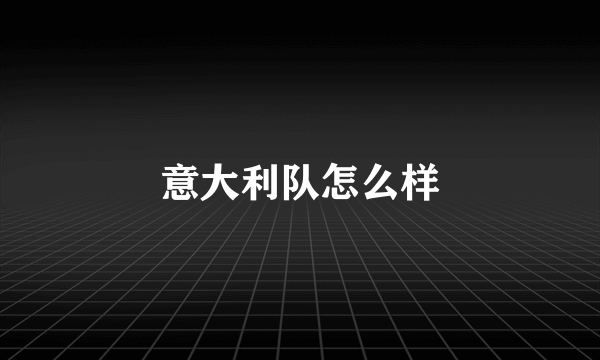 意大利队怎么样