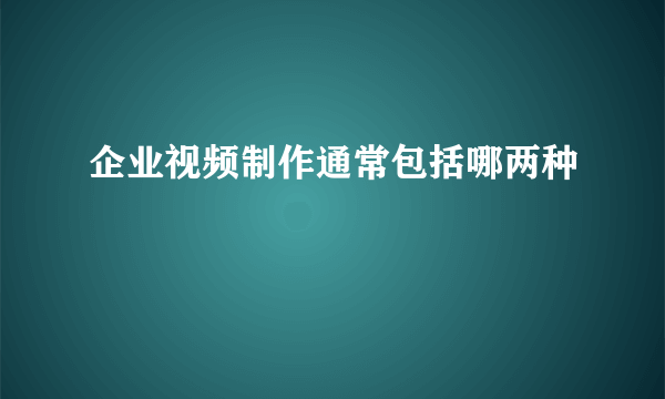 企业视频制作通常包括哪两种