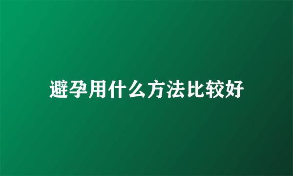 避孕用什么方法比较好