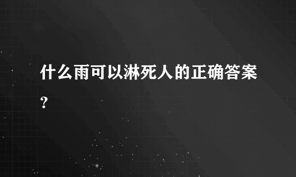 什么雨可以淋死人的正确答案？