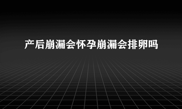 产后崩漏会怀孕崩漏会排卵吗