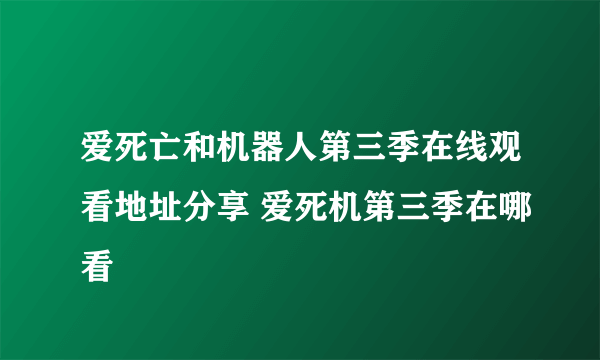 爱死亡和机器人第三季在线观看地址分享 爱死机第三季在哪看