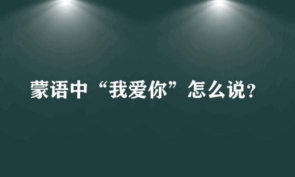 蒙语中“我爱你”怎么说？