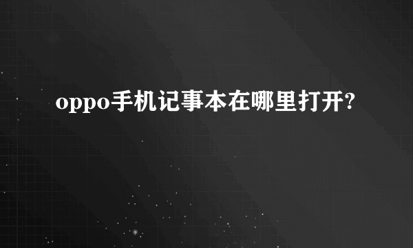 oppo手机记事本在哪里打开?