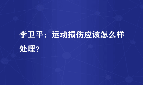 李卫平：运动损伤应该怎么样处理？