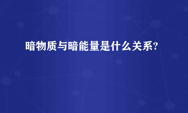 暗物质与暗能量是什么关系?