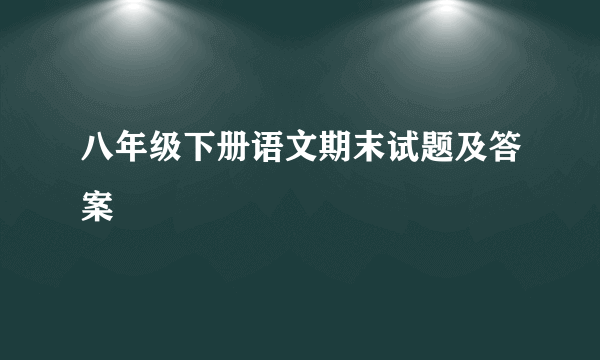 八年级下册语文期末试题及答案