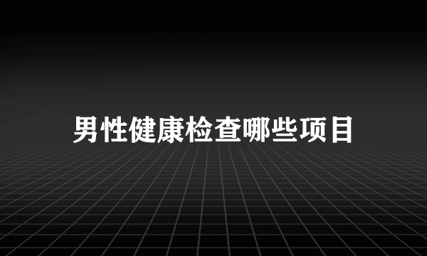 男性健康检查哪些项目