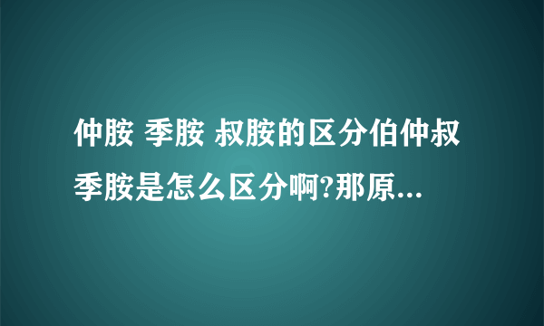 仲胺 季胺 叔胺的区分伯仲叔季胺是怎么区分啊?那原小檗碱是属于......照第一个答案说应该是仲胺了？可我怎么先记得是叔