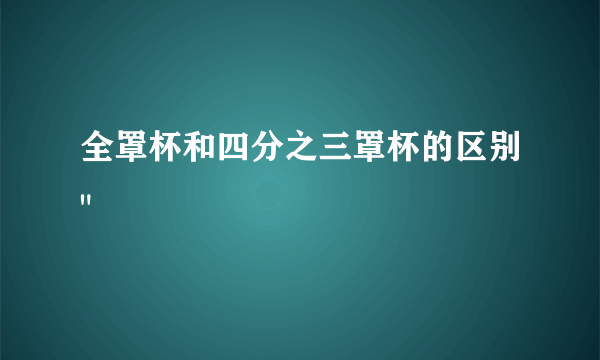 全罩杯和四分之三罩杯的区别