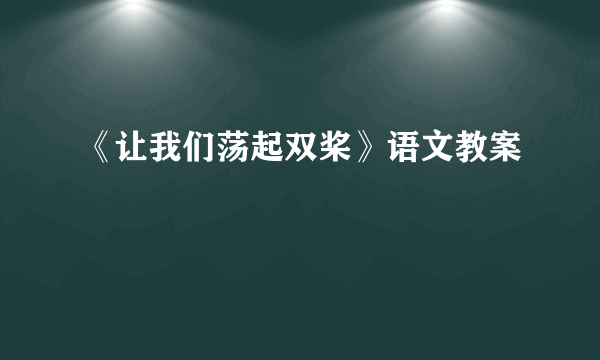 《让我们荡起双桨》语文教案