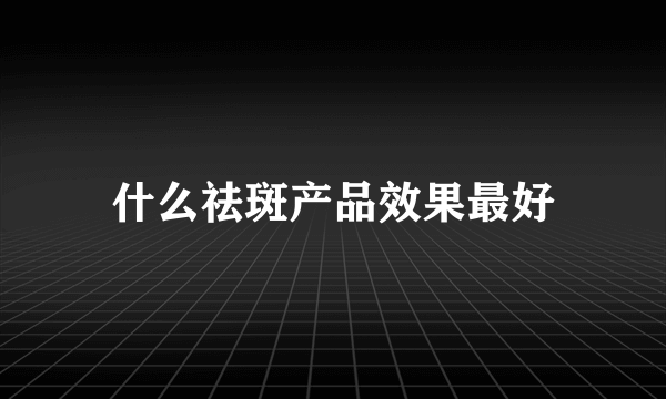 什么祛斑产品效果最好