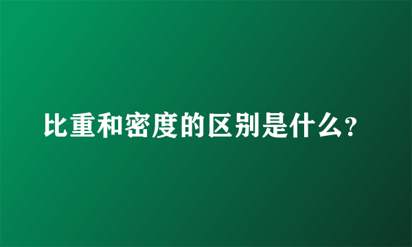 比重和密度的区别是什么？