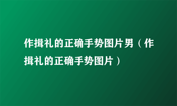 作揖礼的正确手势图片男（作揖礼的正确手势图片）