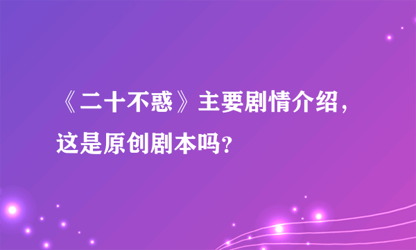 《二十不惑》主要剧情介绍，这是原创剧本吗？