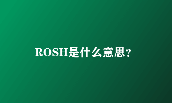 ROSH是什么意思？