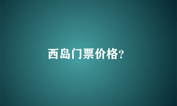 西岛门票价格？