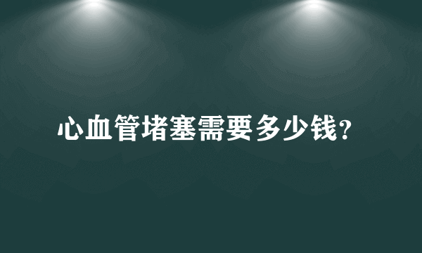 心血管堵塞需要多少钱？