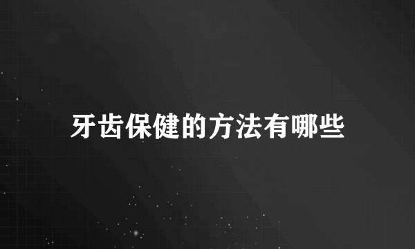 牙齿保健的方法有哪些