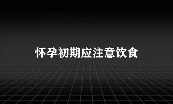 怀孕初期应注意饮食