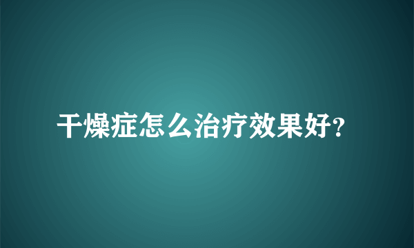 干燥症怎么治疗效果好？