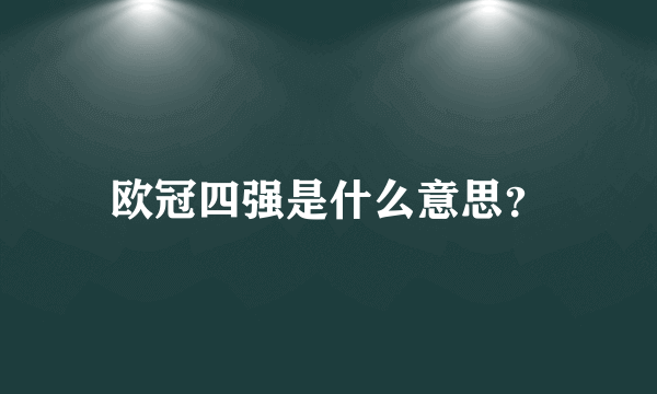 欧冠四强是什么意思？