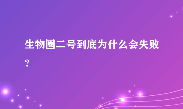 生物圈二号到底为什么会失败？