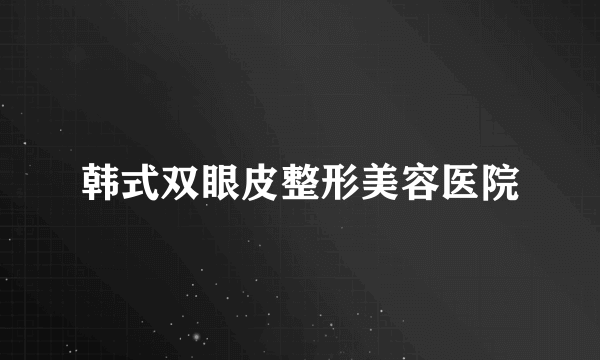 韩式双眼皮整形美容医院