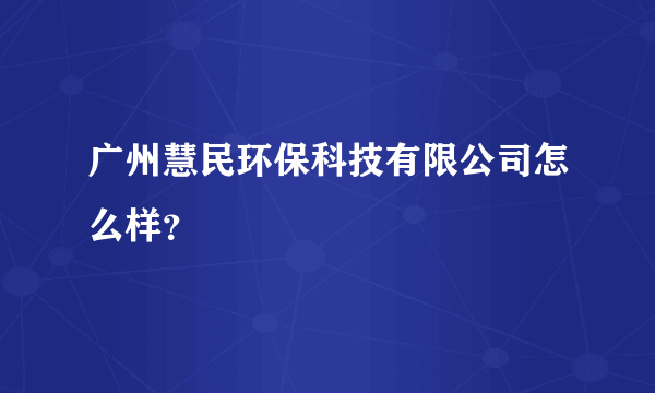 广州慧民环保科技有限公司怎么样？