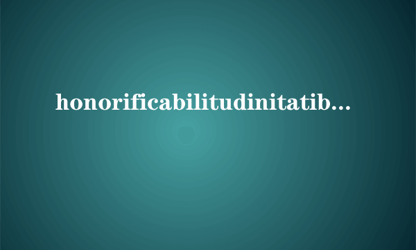 honorificabilitudinitatibus 是什么意思啊？？