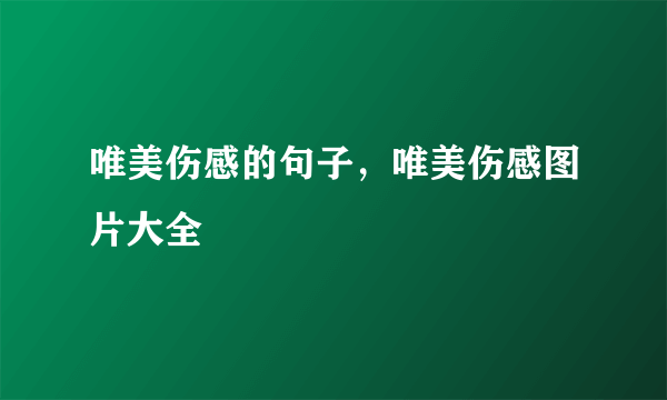 唯美伤感的句子，唯美伤感图片大全