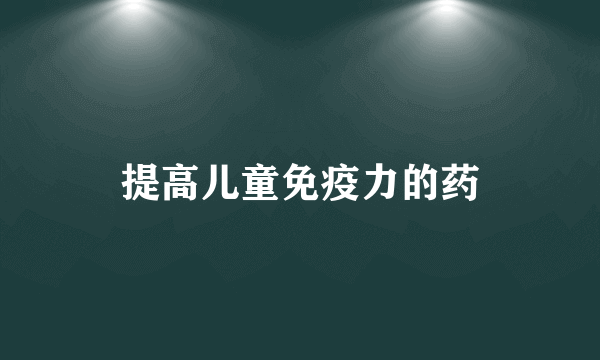 提高儿童免疫力的药