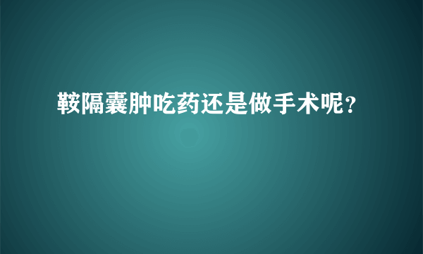 鞍隔囊肿吃药还是做手术呢？