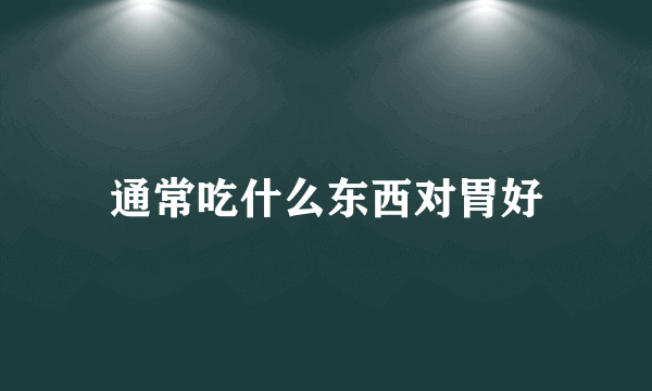 通常吃什么东西对胃好