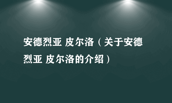 安德烈亚 皮尔洛（关于安德烈亚 皮尔洛的介绍）