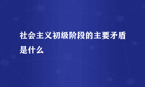 社会主义初级阶段的主要矛盾是什么