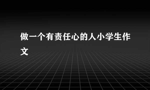 做一个有责任心的人小学生作文