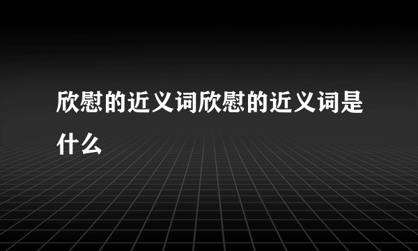 欣慰的近义词欣慰的近义词是什么