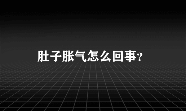 肚子胀气怎么回事？