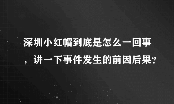 深圳小红帽到底是怎么一回事，讲一下事件发生的前因后果？