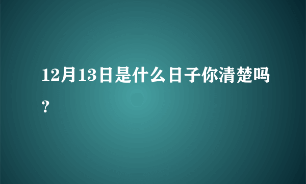 12月13日是什么日子你清楚吗？