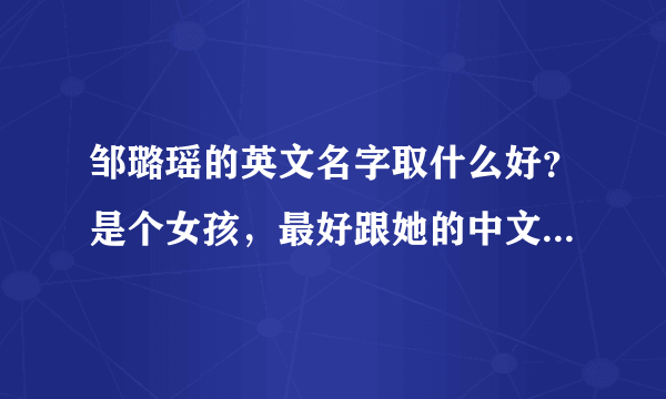 邹璐瑶的英文名字取什么好？是个女孩，最好跟她的中文名字读音差不多