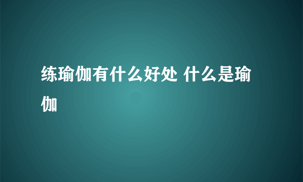 练瑜伽有什么好处 什么是瑜伽