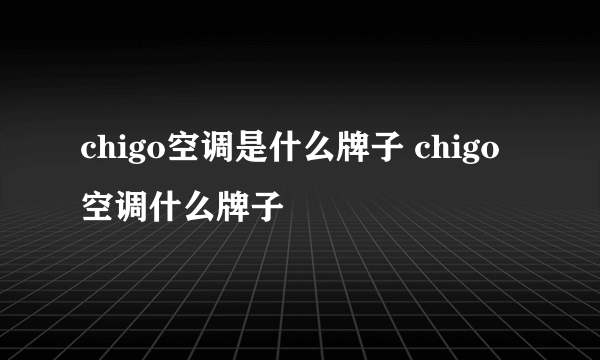 chigo空调是什么牌子 chigo空调什么牌子