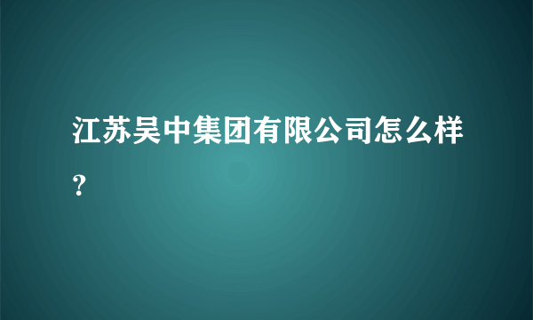 江苏吴中集团有限公司怎么样？