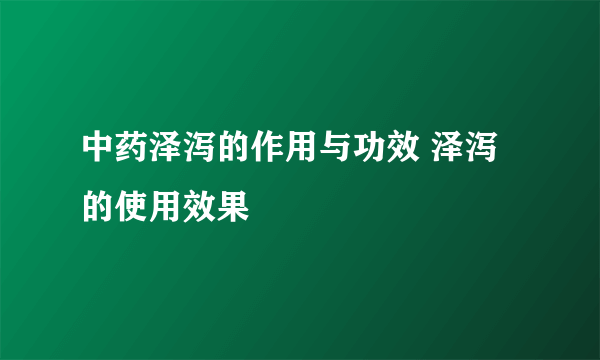 中药泽泻的作用与功效 泽泻的使用效果